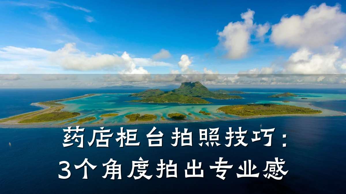 药店柜台拍照技巧:3个角度拍出专业感