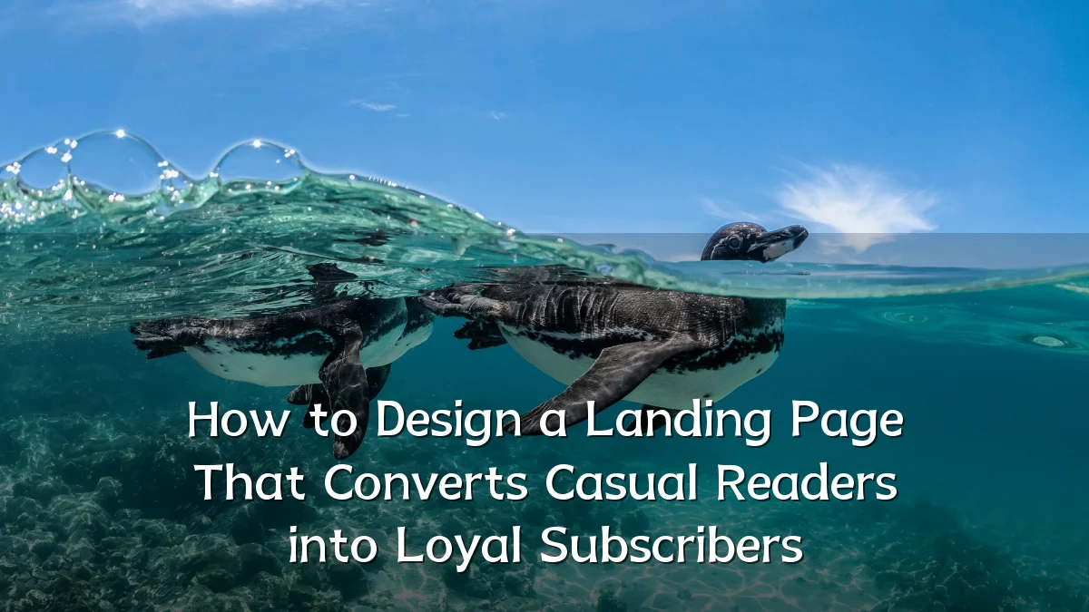 How to Design a Landing Page That Converts Casual Readers into Loyal Subscribers