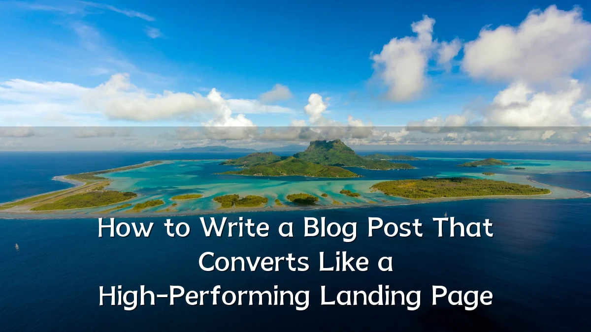 How to Write a Blog Post That Converts Like a High-Performing Landing Page