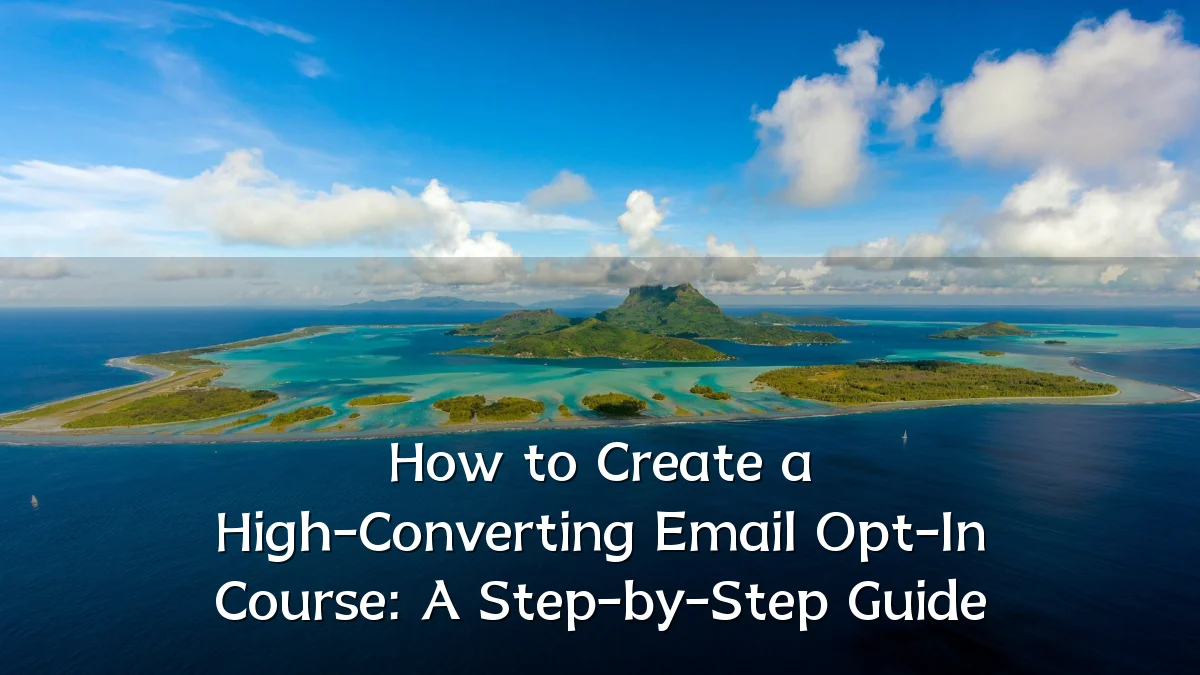 How to Create a High-Converting Email Opt-In Course: A Step-by-Step Guide